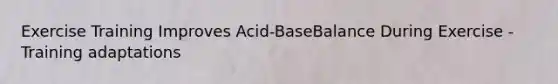 Exercise Training Improves Acid-BaseBalance During Exercise - Training adaptations