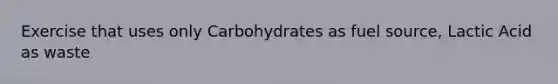 Exercise that uses only Carbohydrates as fuel source, Lactic Acid as waste