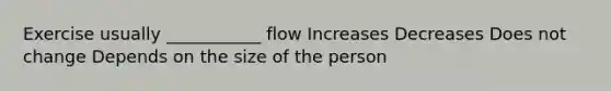 Exercise usually ___________ flow Increases Decreases Does not change Depends on the size of the person