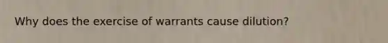 Why does the exercise of warrants cause dilution?