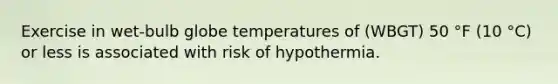 Exercise in wet-bulb globe temperatures of (WBGT) 50 °F (10 °C) or less is associated with risk of hypothermia.