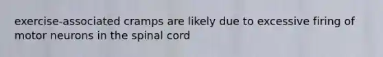 exercise-associated cramps are likely due to excessive firing of motor neurons in the spinal cord