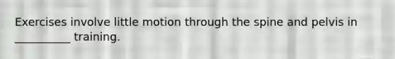 Exercises involve little motion through the spine and pelvis in __________ training.
