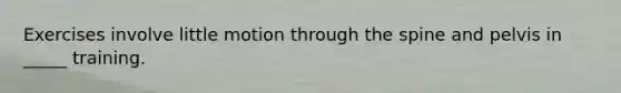 Exercises involve little motion through the spine and pelvis in _____ training.