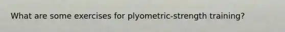 What are some exercises for plyometric-strength training?