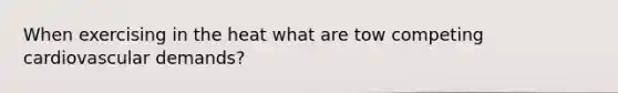When exercising in the heat what are tow competing cardiovascular demands?