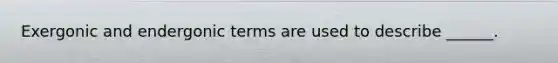 Exergonic and endergonic terms are used to describe ______.