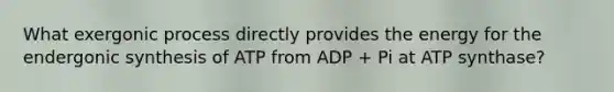 What exergonic process directly provides the energy for the endergonic synthesis of ATP from ADP + Pi at ATP synthase?