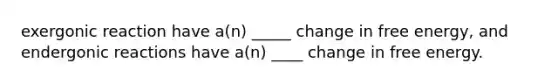 exergonic reaction have a(n) _____ change in free energy, and endergonic reactions have a(n) ____ change in free energy.