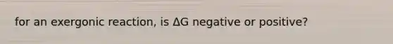 for an exergonic reaction, is ΔG negative or positive?