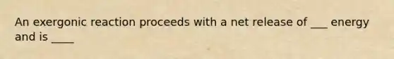 An exergonic reaction proceeds with a net release of ___ energy and is ____