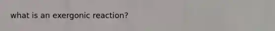 what is an exergonic reaction?