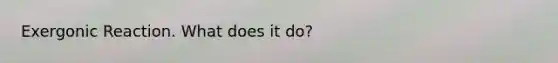 Exergonic Reaction. What does it do?