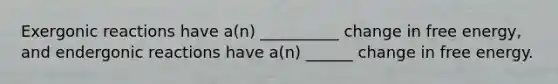 Exergonic reactions have a(n) __________ change in free energy, and endergonic reactions have a(n) ______ change in free energy.