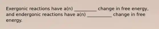 Exergonic reactions have a(n) __________ change in free energy, and endergonic reactions have a(n) ___________ change in free energy.