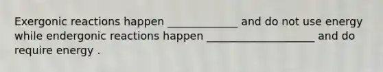 Exergonic reactions happen _____________ and do not use energy while endergonic reactions happen ____________________ and do require energy .