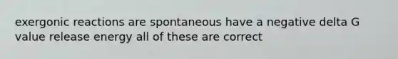 exergonic reactions are spontaneous have a negative delta G value release energy all of these are correct