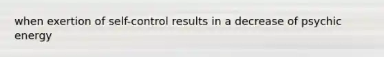 when exertion of self-control results in a decrease of psychic energy