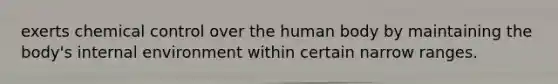 exerts chemical control over the human body by maintaining the body's internal environment within certain narrow ranges.