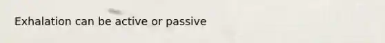 Exhalation can be active or passive