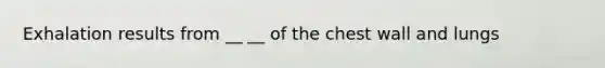 Exhalation results from __ __ of the chest wall and lungs
