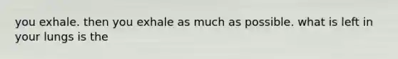 you exhale. then you exhale as much as possible. what is left in your lungs is the