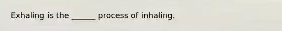 Exhaling is the ______ process of inhaling.