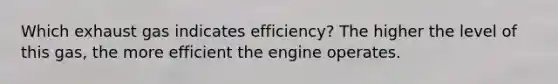 Which exhaust gas indicates efficiency? The higher the level of this gas, the more efficient the engine operates.