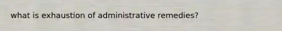 what is exhaustion of administrative remedies?