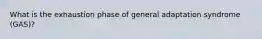 What is the exhaustion phase of general adaptation syndrome (GAS)?