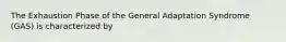 The Exhaustion Phase of the General Adaptation Syndrome (GAS) is characterized by