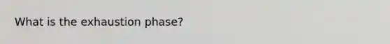 What is the exhaustion phase?