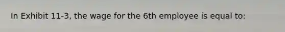 In Exhibit 11-3, the wage for the 6th employee is equal to: