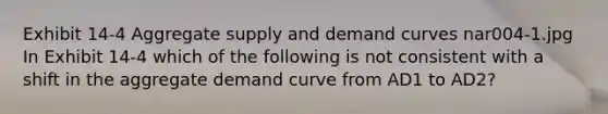 Exhibit 14-4 Aggregate supply and demand curves nar004-1.jpg In Exhibit 14-4 which of the following is not consistent with a shift in the aggregate demand curve from AD1 to AD2?