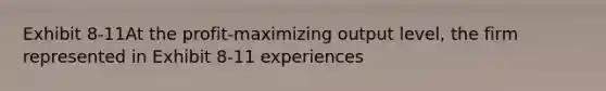 Exhibit 8-11At the profit-maximizing output level, the firm represented in Exhibit 8-11 experiences