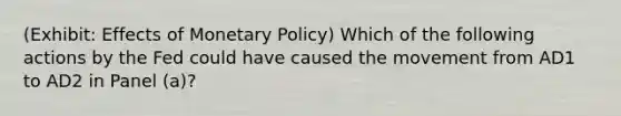 (Exhibit: Effects of Monetary Policy) Which of the following actions by the Fed could have caused the movement from AD1 to AD2 in Panel (a)?