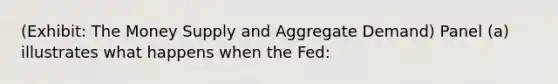 (Exhibit: The Money Supply and Aggregate Demand) Panel (a) illustrates what happens when the Fed: