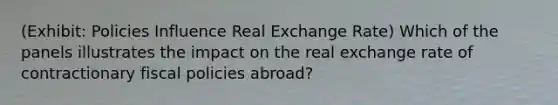 (Exhibit: Policies Influence Real Exchange Rate) Which of the panels illustrates the impact on the real exchange rate of contractionary fiscal policies abroad?