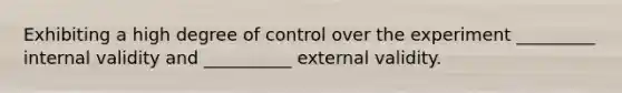 Exhibiting a high degree of control over the experiment _________ internal validity and __________ external validity.