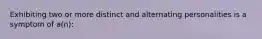 Exhibiting two or more distinct and alternating personalities is a symptom of a(n):
