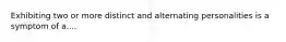 Exhibiting two or more distinct and alternating personalities is a symptom of a....