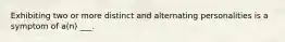 Exhibiting two or more distinct and alternating personalities is a symptom of a(n) ___.