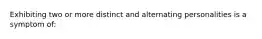 Exhibiting two or more distinct and alternating personalities is a symptom of: