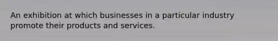 An exhibition at which businesses in a particular industry promote their products and services.