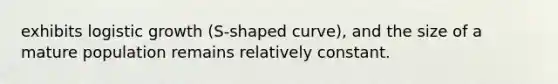 exhibits logistic growth (S-shaped curve), and the size of a mature population remains relatively constant.