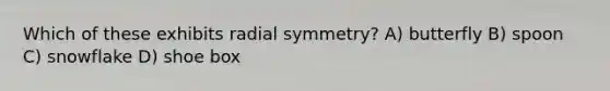 Which of these exhibits radial symmetry? A) butterfly B) spoon C) snowflake D) shoe box