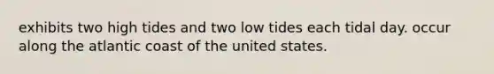 exhibits two high tides and two low tides each tidal day. occur along the atlantic coast of the united states.