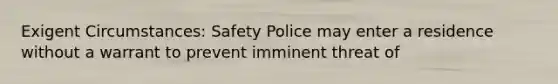 Exigent Circumstances: Safety Police may enter a residence without a warrant to prevent imminent threat of