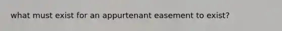 what must exist for an appurtenant easement to exist?