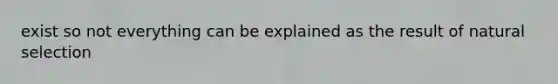 exist so not everything can be explained as the result of natural selection